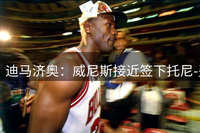 迪马济奥：威尼斯接近签下托尼-费尔南德斯